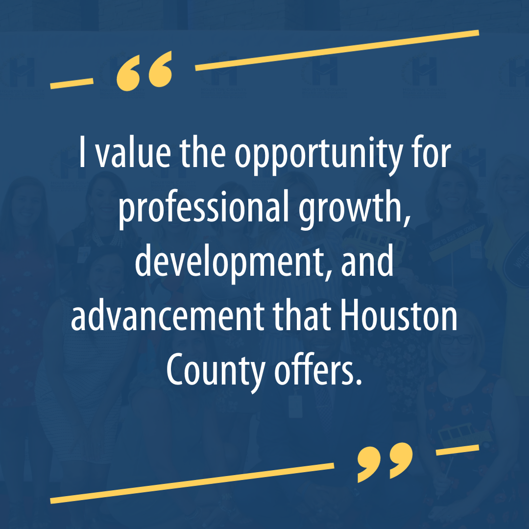 I value the opportunity for professional growth, development, and advancement that Houston County offers.
