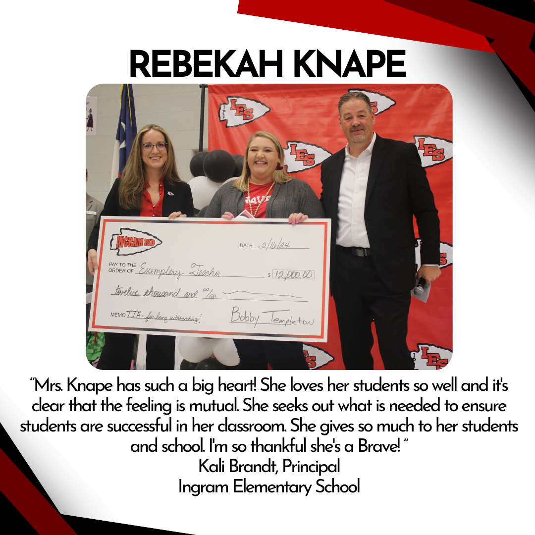 “Mrs. Knape has such a big heart! She loves her students so well and it's clear that the feeling is mutual. She seeks out what is needed to ensure students are successful in her classroom. She gives so much to her students and school. I'm so thankful she's a Brave!" Kali Brandt, Principal at IES