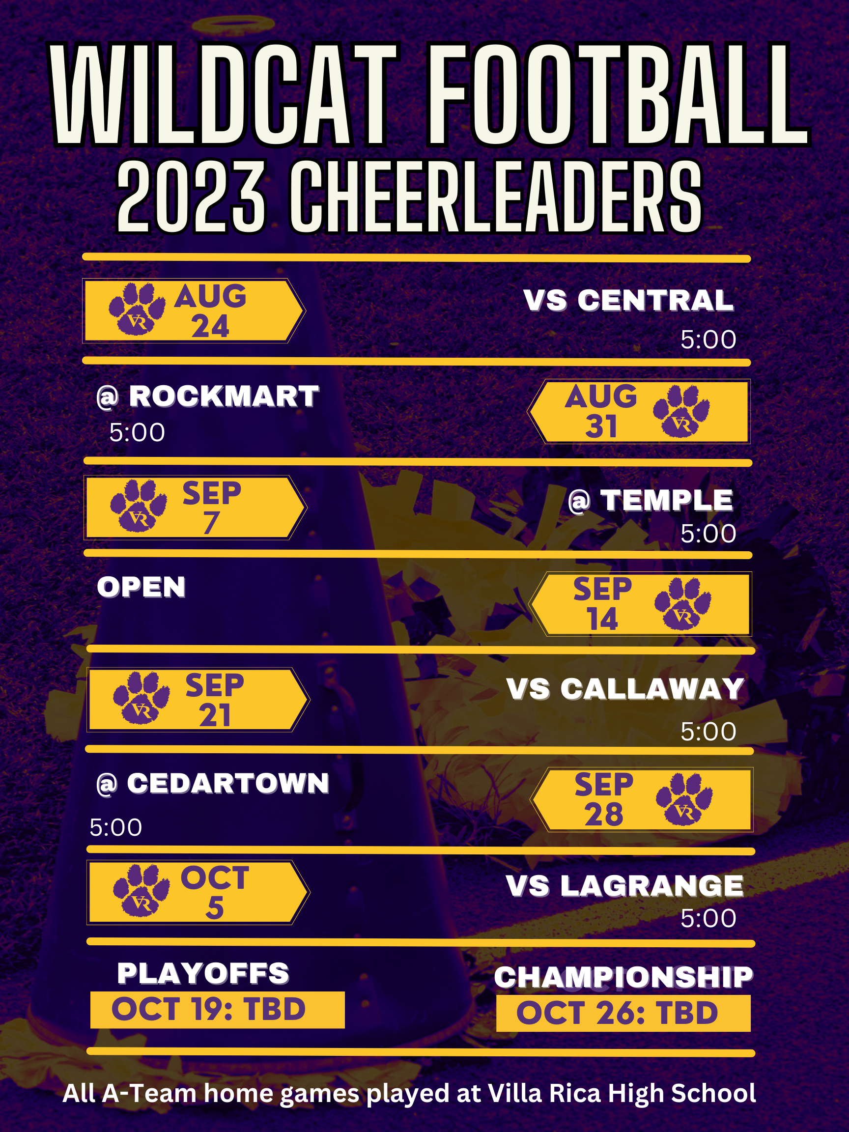 May be an image of football and text that says 'WILDCAT FOOTBALL 2023 CHEERLEADERS AUG 24 vs CENTRAL 5:00 ROCKMART 5:00 AUG 31 SEP 7 OPEN TEMPLE 5:00 SEP 14 SEP 21 @ CEDARTOWN vs CALLAWAY 5:00 5:00 SEP 28 OCT 5 vs LAGRANGE 5:00 PLAYOFFS OCT 19: TBD CHAMPIONSHIP OCT 26: TBD AlLA-Team home games played at Villa Rica High School'