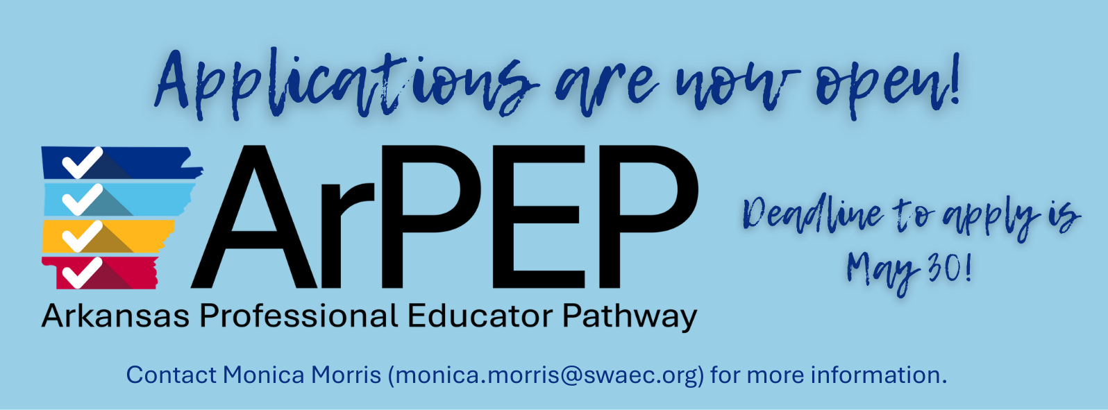 **Alt text (WCAG 2.1 AA compliant):**  Graphic announcing “Applications are now open!” for ArPEP, the Arkansas Professional Educator Pathway. Text states, “Deadline to apply is May 30!” and “Contact Monica Morris ([monica.morris@swaec.org](mailto:monica.morris@swaec.org)) for more information.” Colorful checklist-style ArPEP logo displayed.