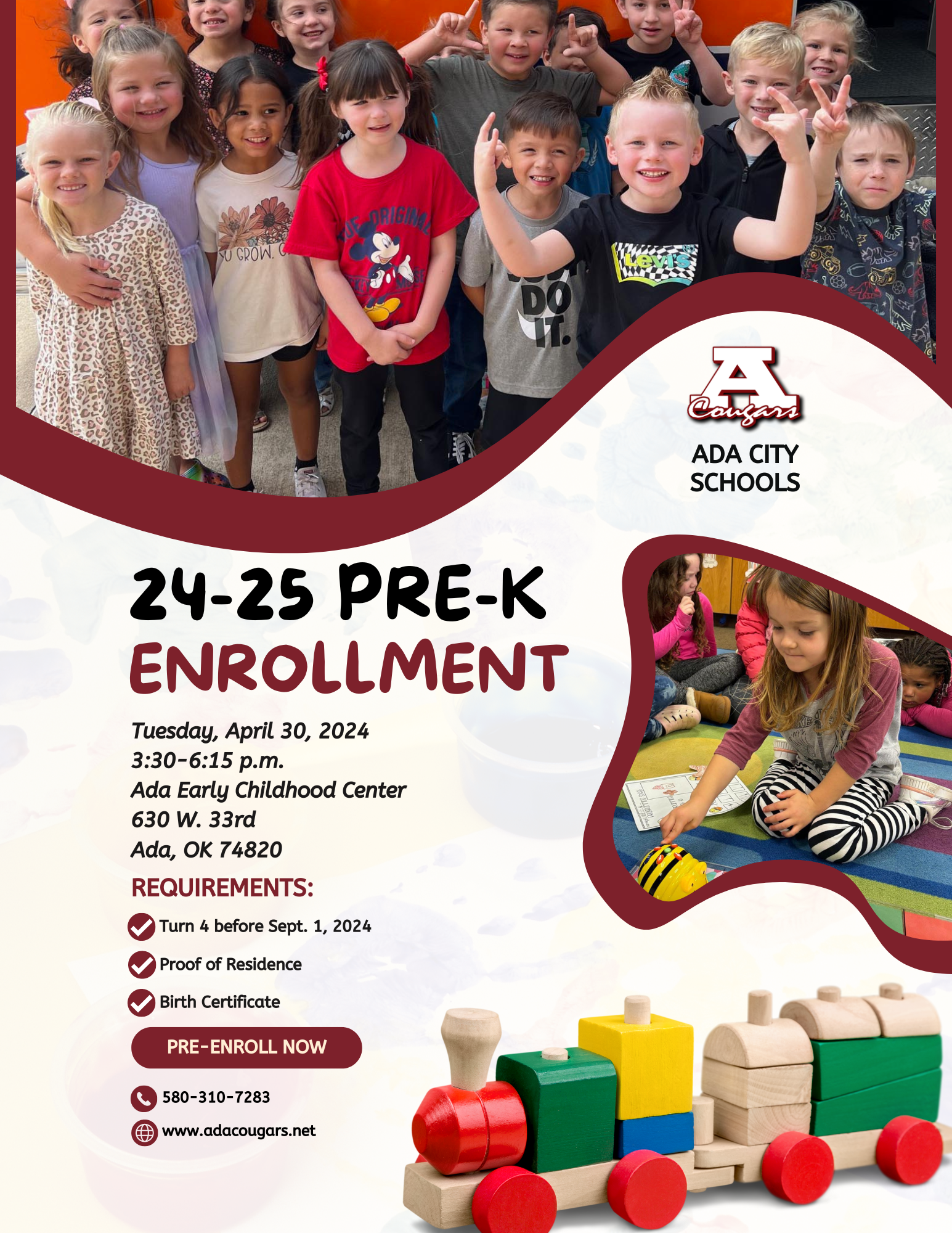 Ada City Schools will host a Pre-K enrollment event 3:30-6:15 p.m. Tuesday, April 30, at the Ada Early Childhood Center, 630 W. 33rd St., in Ada.   For the 2024-25 school year, students must be 4 years old by Sept. 1, 2024. Parents or guardians must bring proof of residence and birth certificate for pre-enrollment.   At the event, parents and students can also tour the facilities.   For more information, call the Ada Early Childhood Center at 580-310-1238.