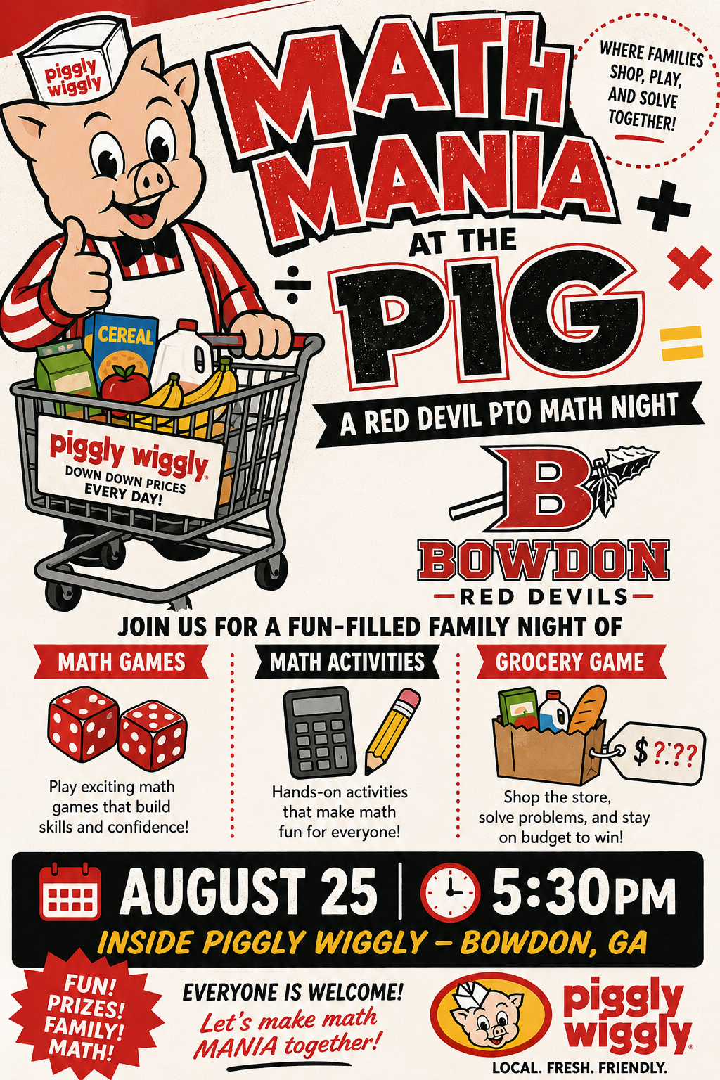  ...... WHERE FAMILIES\ SHOP PLAY AND SOLVE TOGETHER!  —RED DEVILS—JOIN US FOR A FUN-FILLED FAMILY NIGHT OF MATH GAMES   Play exciting math games that build skills and confidence!  Hands-on activities that make math fun for everyone!  Shop the store, solve problems, and stay on budget to win!  • • • • • • • •  AUGUST 25 I Q 5:30Pm  INSIDE PIGGLY WIGGLY - BOWDON, GA   EVERYONE IS WELCOME! Let's make math MAN/A together!   pis. wigg*lY  LOCAL. FRESH. FRIENDLY. 