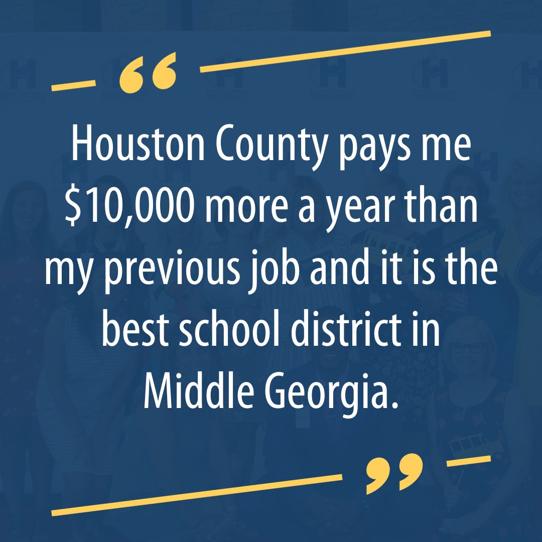 Houston County pays me $10,000 more a year than my previous job and it is the best school district in Middle Georgia.