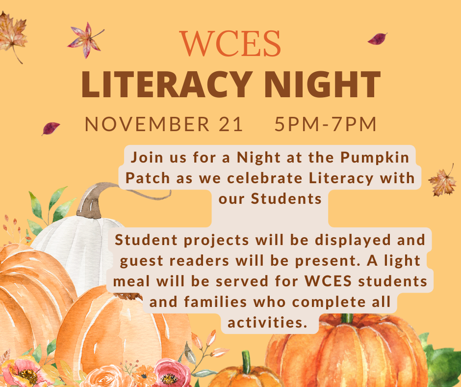 Join us for a Night at the Pumpkin Patch as we celebrate Literacy with our Students  Student projects will be displayed and guest readers will be present. A light meal will be served for WCES students and families who complete all activities. 