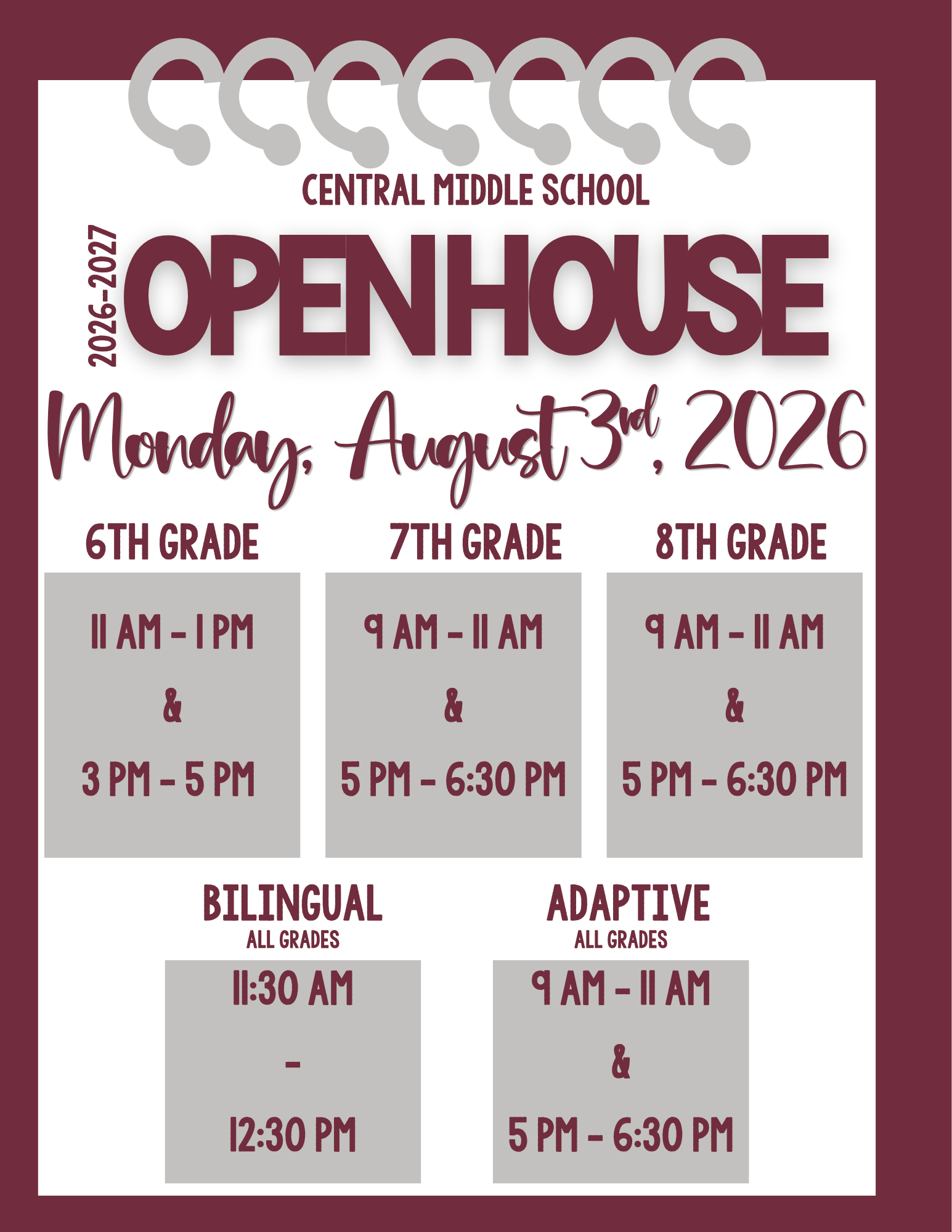 CENTRAL MIDDLE SCHOOL OPENHOUSE Monday, August 3rd, 2026 6TH GRADE 7TH GRADE 8TH GRADE II AM-IPM 9 AM-II AM 9 AM - II AM & & & 3 PM - 5 PM 5 PM-6:30 PM 5PM-6:30 PM BILINGUAL ALL GRADES 11:30 AM ADAPTIVE ALL GRADES 9 AM - II AM & 12:30 PM 5 PM-6:30 PM