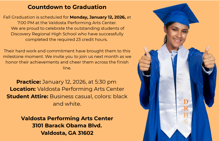 Countdown to Graduation Fall Graduation is scheduled for Monday, January 12, 2026, at 7:00 PM at the Valdosta Performing Arts Center. We are proud to celebrate the outstanding students of Discovery Regional High School who have successfully completed the required 23 credit hours. Their hard work and commitment have brought them to this milestone moment. We invite you to join us next month as we honor their achievements and cheer them across the finish line. Practice: January 12, 2026, at 5:30 pm Location: Valdosta Performing Arts Center Student Attire: Business casual, colors: black and white. Valdosta Performing Arts Center 3101 Barack Obama Blvd. Valdosta, GA 31602