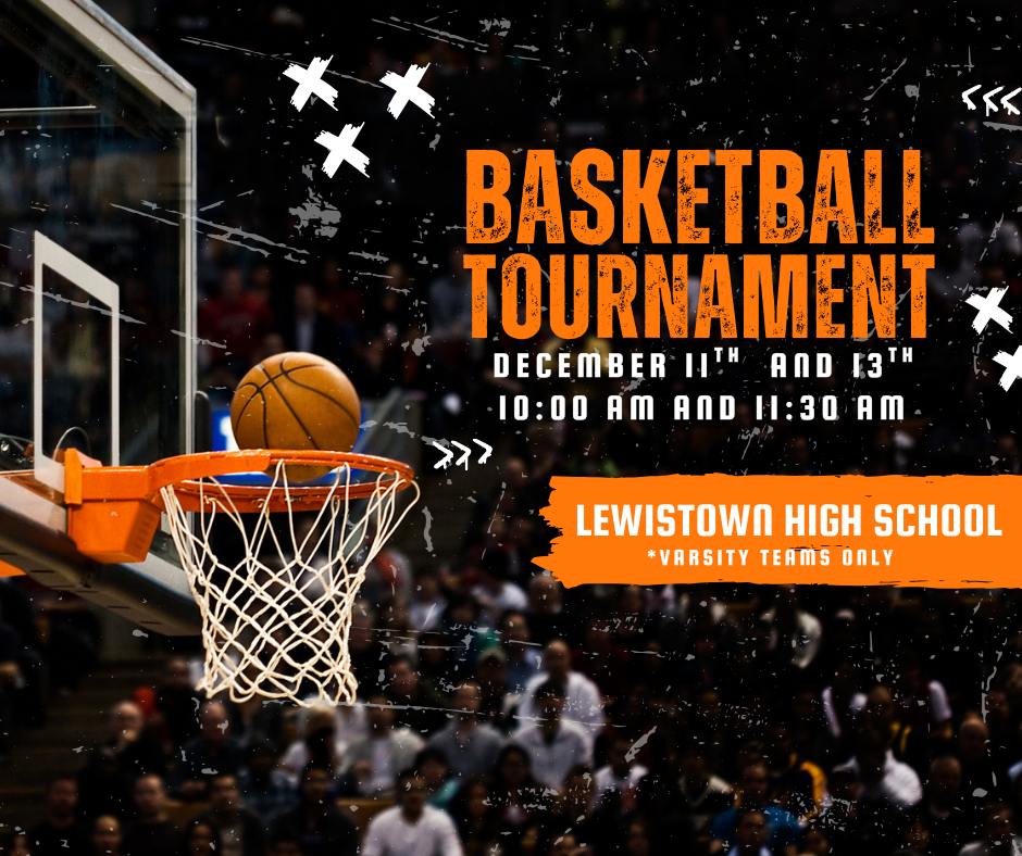 Basketball Tournament December 11th and 13th 10:00 am and 11:30 am Lewistown High School * Varsity Teams Only