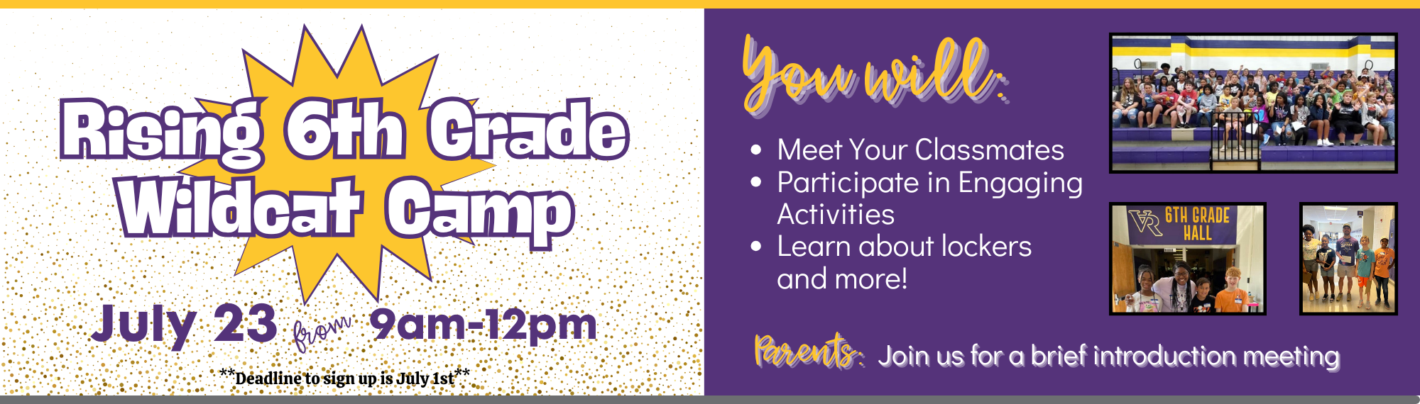 Rising 6th graders Wildcat Camp. July 23rd from 9:00am to 12:00pm. You will:Meet Your Classmates  Participate in Engaging Activities  Learn about lockers and more! Parents: Join us for a brief introduction meeting. Pictures of students.