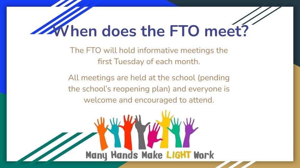 When does FTO meet? The FTO will hold informative meetings the first Tuesday of each month. All meetings are held at the school (pending the school’s reopening plan) and everyone is welcome and encouraged to attend.