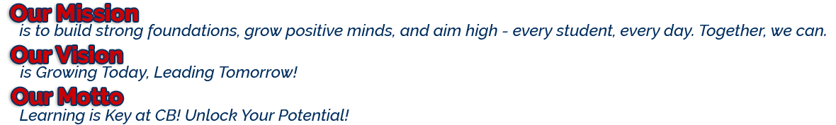 Our Mission: is to build the foundation and positive mindset for tomorrow's leaders. Our Vision: is Growing Today, Leading Tomorrow! Our Motto: Learning is the Key at CB! Unlock Your Potential!