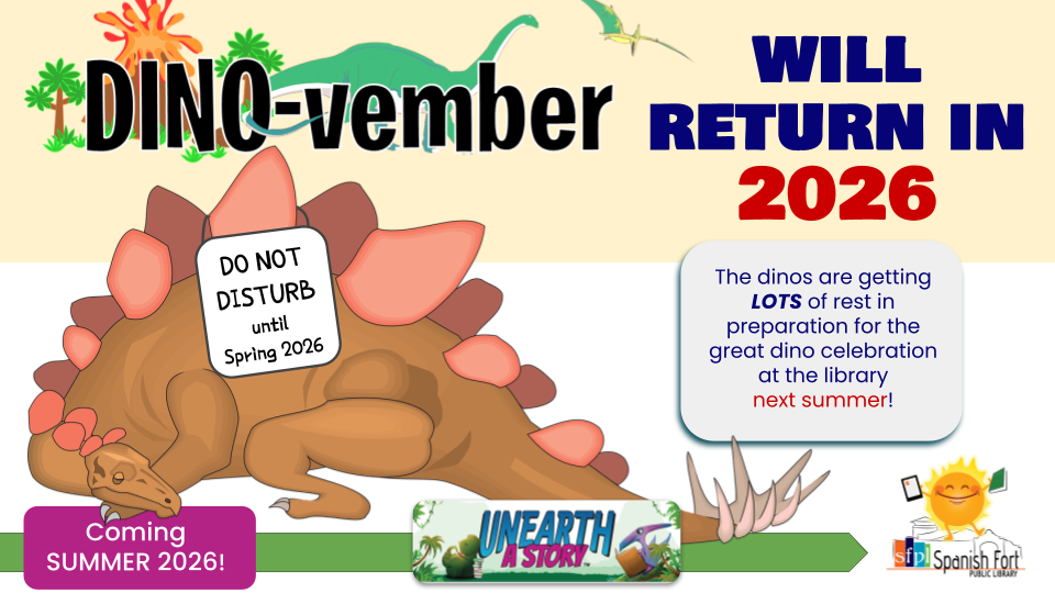 picture of sleeping stegosaurus with "Do Not Disturb" sign hanging on one of it's spine plates. The title "Dino-vember will Return in 2026" in large, bold letters above the picture. The description "The dinos are getting LOTS of rest in preparation for the great dino celebration at the library next summer!" beside the picture. Below the picture a text box with "Coming summer 2026!" sits on top of an arrow pointing to an image of dinosaurs reading with the words "UNEARTH A STORY" and the SFPL summer programming logo.