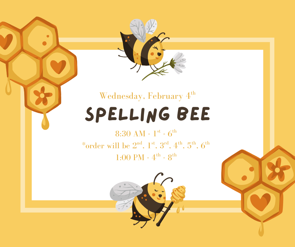Wednesday, February 4th Spelling Bee 8:30 am - 1st - 6th * order will be 2nd, 1st, 3rd, 4th, 5th, 6th 1:00 pm - 4th-8th image yellow framed with bees and honeycomb