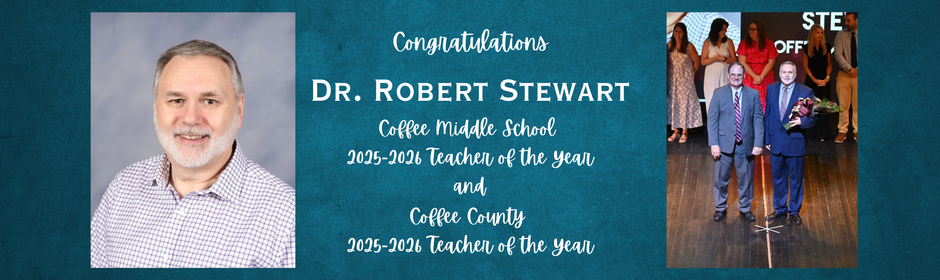 Picture on the left is a headshot of Dr. Robert Stewart. The middle text reads: Congratulations Dr. Robert Stewart Coffee Middle School 2025-2026 Teacher of the Year and Coffee County 2025-2026 Teacher of the Year. Picture on the right is candid of Dr. Moris Leis and Dr. Robert Stewart on stage at Teacher of the Year ceremony. 