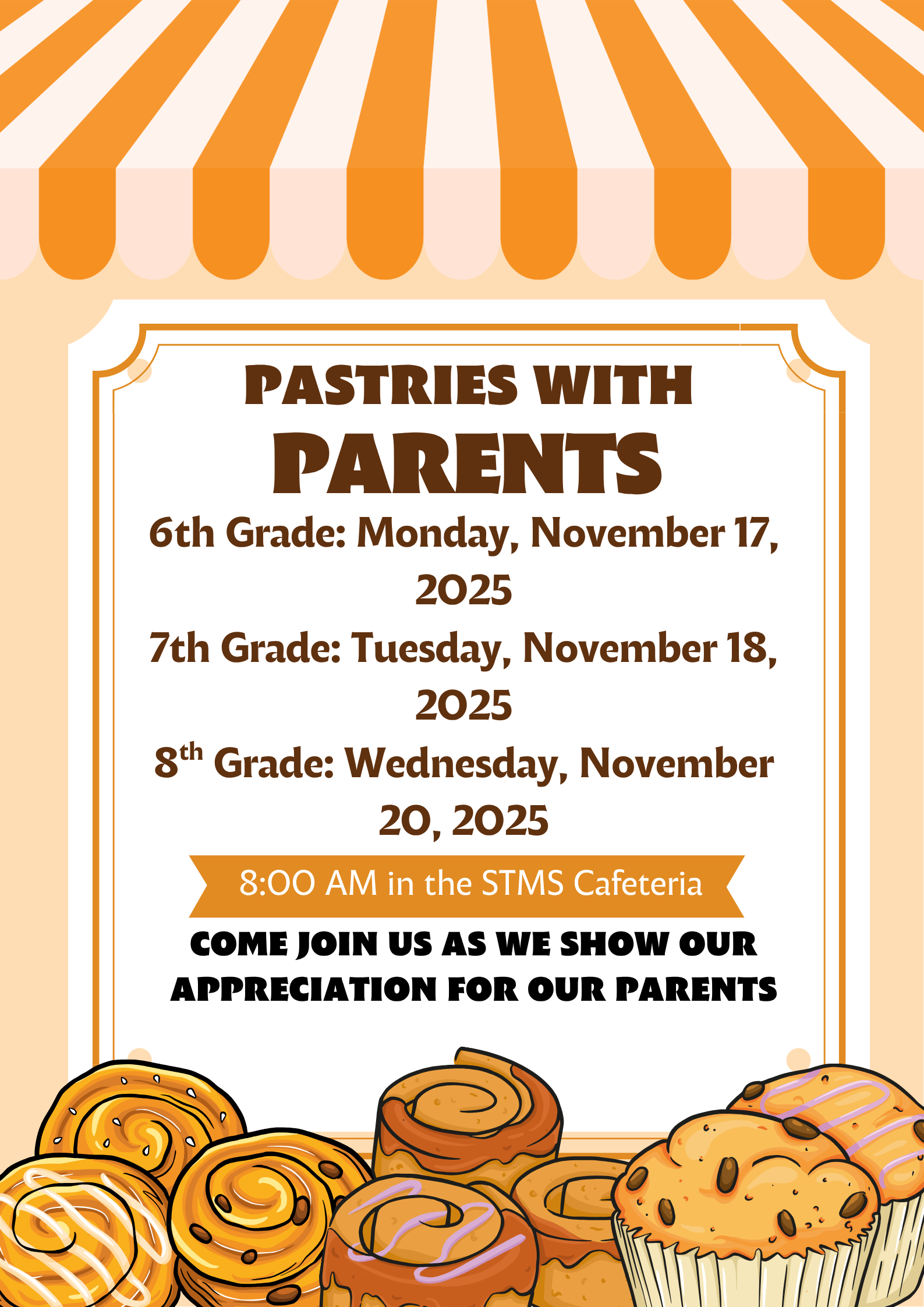 Pastries with Parents 6th Grade: Monday, November 17, 2025 7th Grade: Tuesday, November 18, 2025 8th Grade: Wednesday, November 20, 2025 8:00 AM in the STMS Cafeteria Come Join Us as we Show our  Appreciation for our Parents