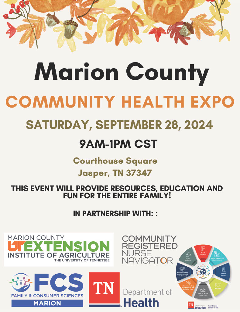 Flyer: Marion County Community Health Expo. Saturday, September 28, 2024. 9am until 1pm CST. Courthouse Square Jasper, TN 37347 This event will provide resources, education and fun for the entire family! In partnership with: Marion County UT Extension Institute of Agriculture, Community Registered Nurse Navigator, Family and Consumer Sciences Marion County TN, and Tennessee Department of Health