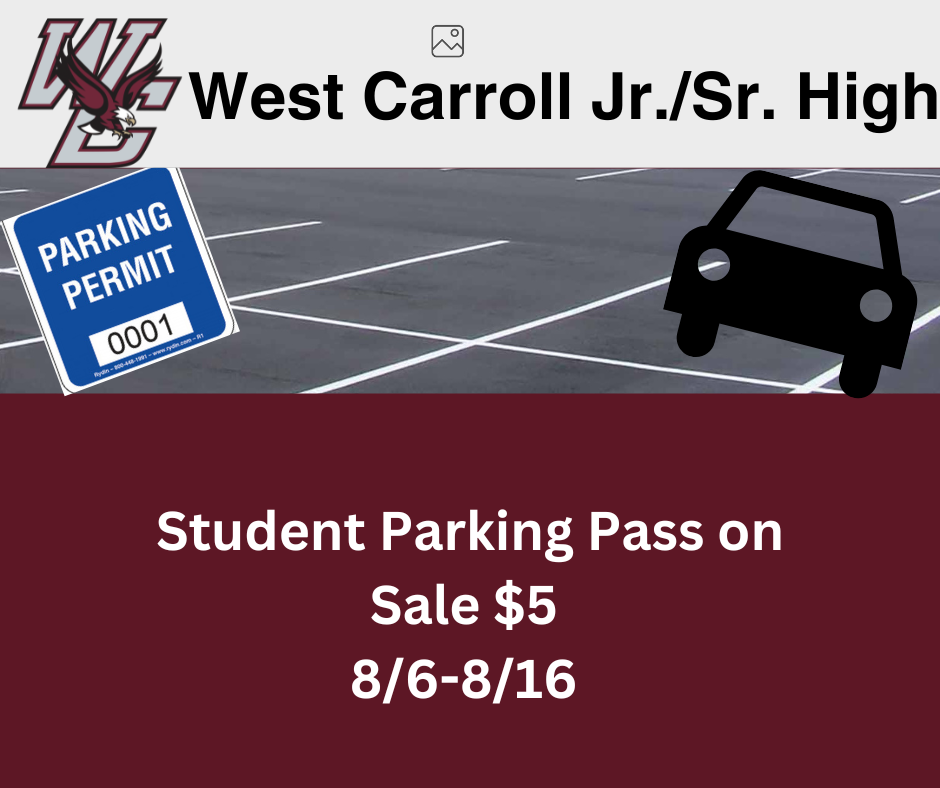 All forms for student parking can be picked up during school hours. Please see Dr. Douglas or Officer Haley for more details. $5 West Carroll Junior Seniro High