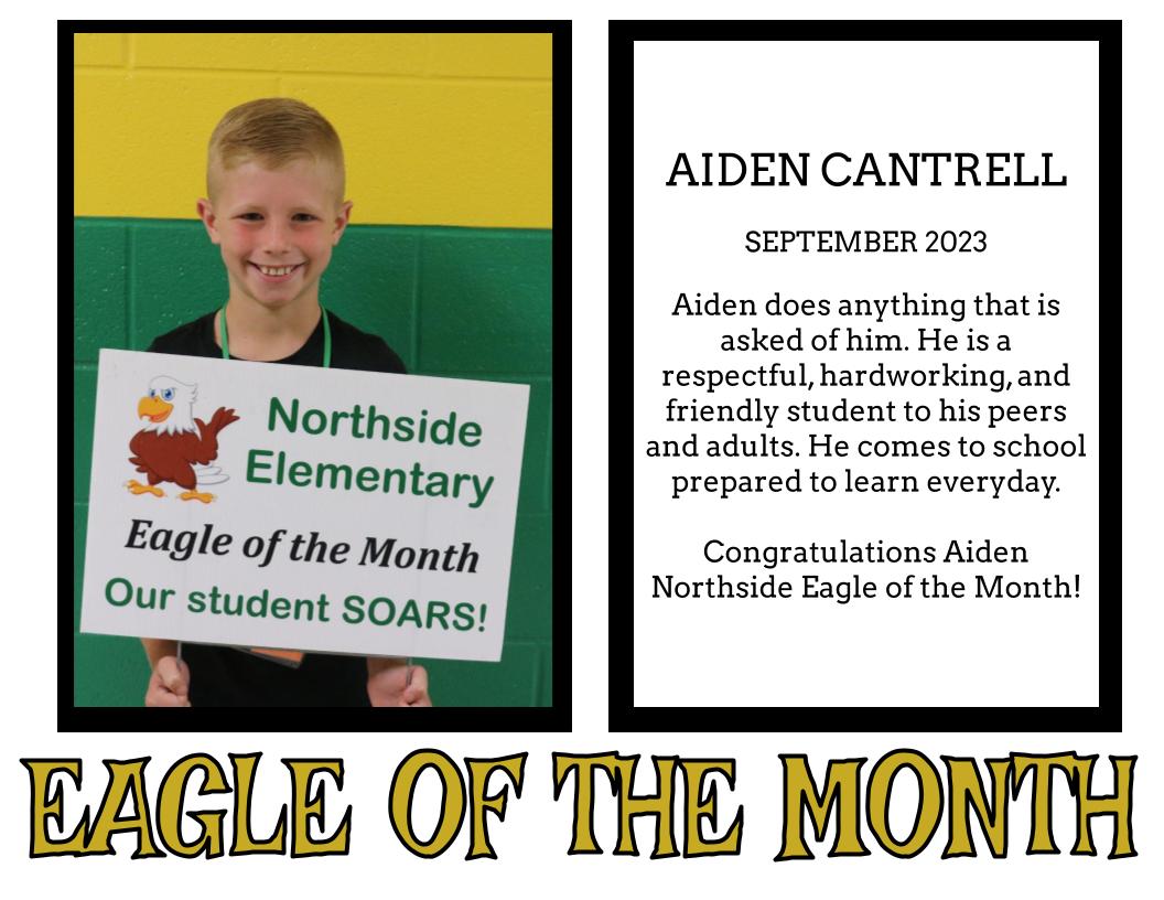 AIDEN CANTRELL  SEPTEMBER 2023  Aiden does anything that is asked of him. He is a respectful, hardworking, and friendly student to his peers and adults. He comes to school prepared to learn everyday.  Congratulations Aiden Northside Eagle of the Month!
