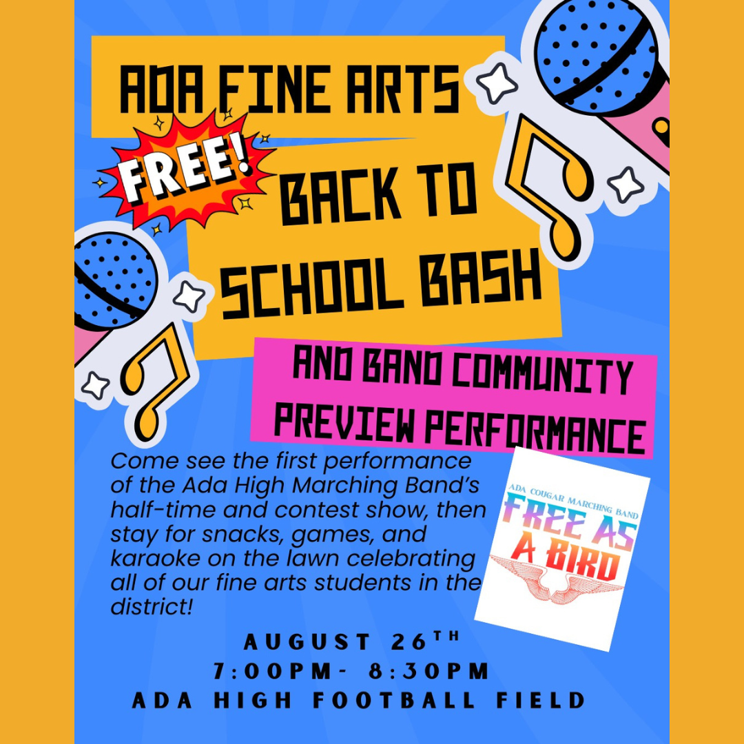 Fine Arts Back to School Bash and Band Community Preview Performance at 7 p m to 8:30 p m at the Ada High School Football Field