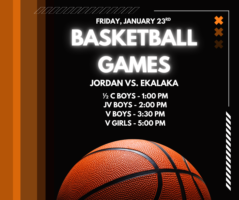 Friday, January 23rd Basketball Games Jordan vs. Ekalaka 1/2 C Boys - 1:00 PM JV Boys - 2:00 PM V Boys - 3:30 PM V Girls - 5:00 PM