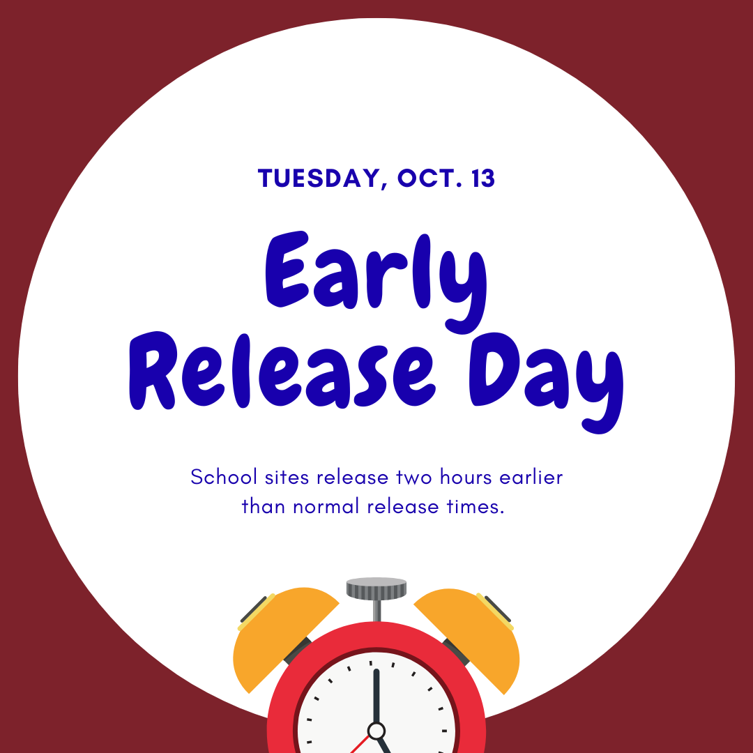 Early Release Day Tuesday, Oct. 13. School sites dismiss two hours earlier than normal.