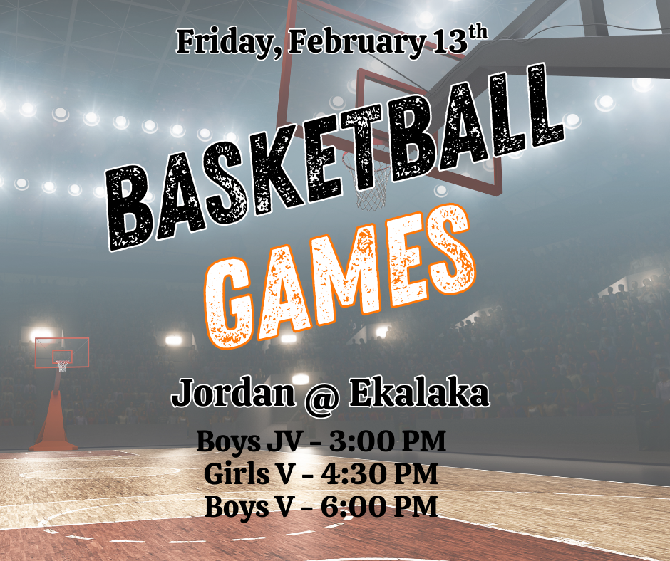 Friday, February 13th Basketball Games Jordan @ Ekalaka Boys JV - 3:00 PM Girls V - 4:30 PM BOys V - 6:00 PM