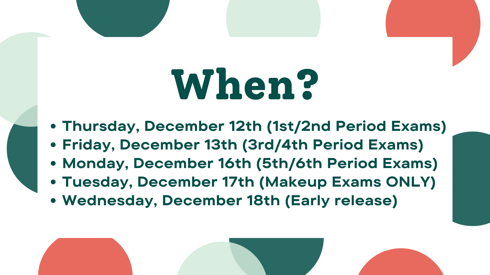 Thursday, December 12th (1st/2nd Period Exams) Friday, December 13th (3rd/4th Period Exams) Monday, December 16th (5th/6th Period Exams) Tuesday, December 17th (Makeup Exams ONLY) Wednesday, December 18th (Early release)