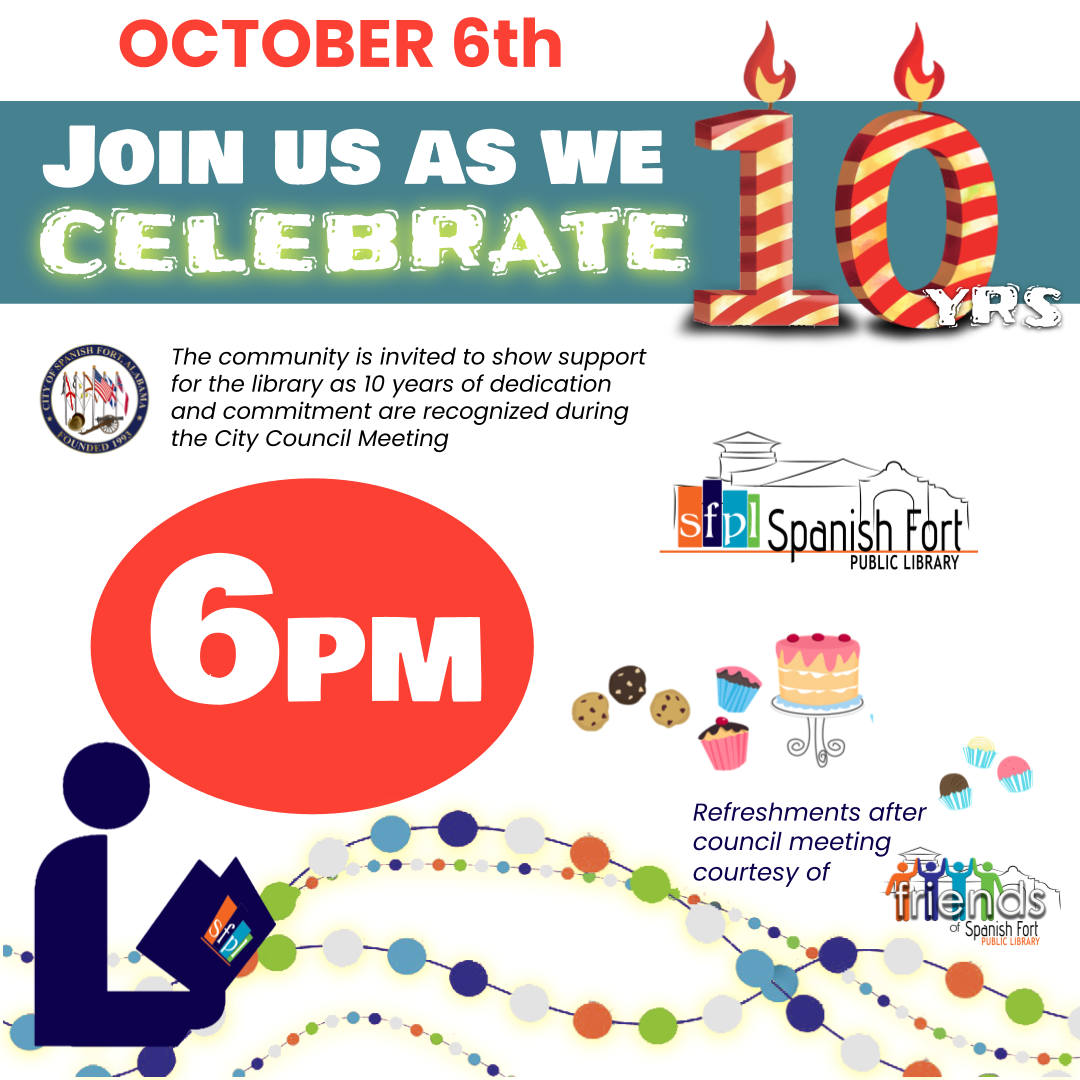 The community is invited to attend in support of the library on Monday October 6, 2025 as the Spanish Fort City Council recognizes our 10 year anniversary. Council meeting begins at 6:00 p.m.
