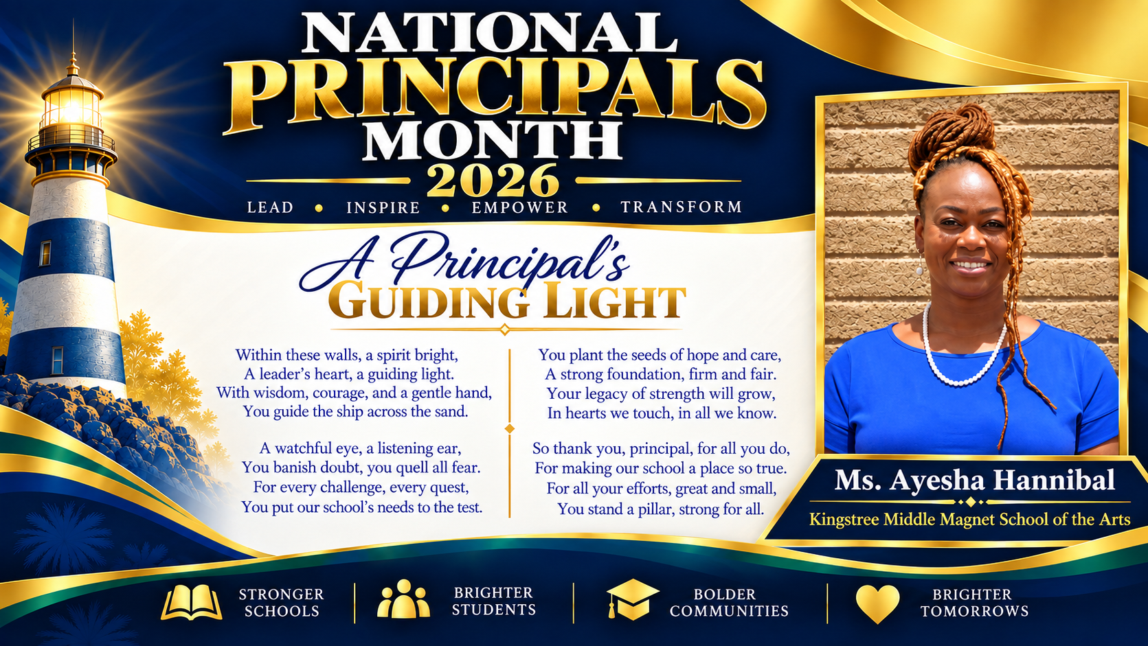 National Principals Month 2026 tribute to Ms. Ayesha Hannibal Kingstree Middle Magnet  School of the Arts. A navy, gold, green, and white design features her portrait, a shining lighthouse, and “A Principal’s Guiding Light,” a poem honoring her leadership, care, and dedication. Footer reads “Stronger Schools,” “Brighter Students,” “Bolder Communities,” and “Brighter Tomorrows.”