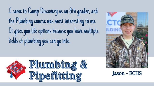 I came to Camp Discovery as an 8th grader, and the Plumbing course was most interesting to me.  It gives you life options because you have multiple fields of plumbing you can go into..