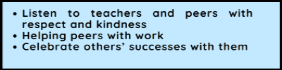 Listen to teachers and peers with respect and kindness. Helping peers with work. Celebrate others successes with them Listen to teachers and peers with respect and kindness. Helping peers with work. Celebrate others successes with them