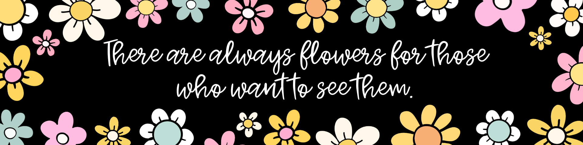 there are always flowers for those who want to see them