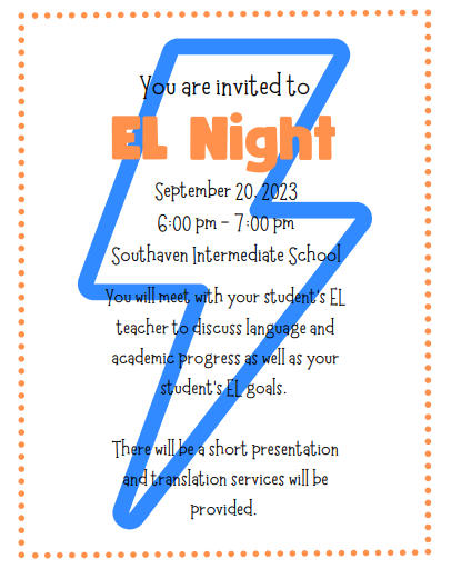 You are invited to EL Night September20,2023 6:00 pm - 7:00 pm at Southaven Intermediate School. You will meet with your student's EL teacher to discuss language and academic progress as well as your student's EL goals. There will be a short presentation and translation services will be provided.