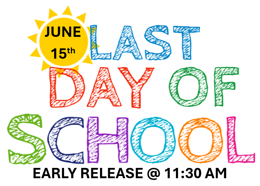 June 15th LAST DAY OF SCHOOL EARLY RELEASE 11:30 AM