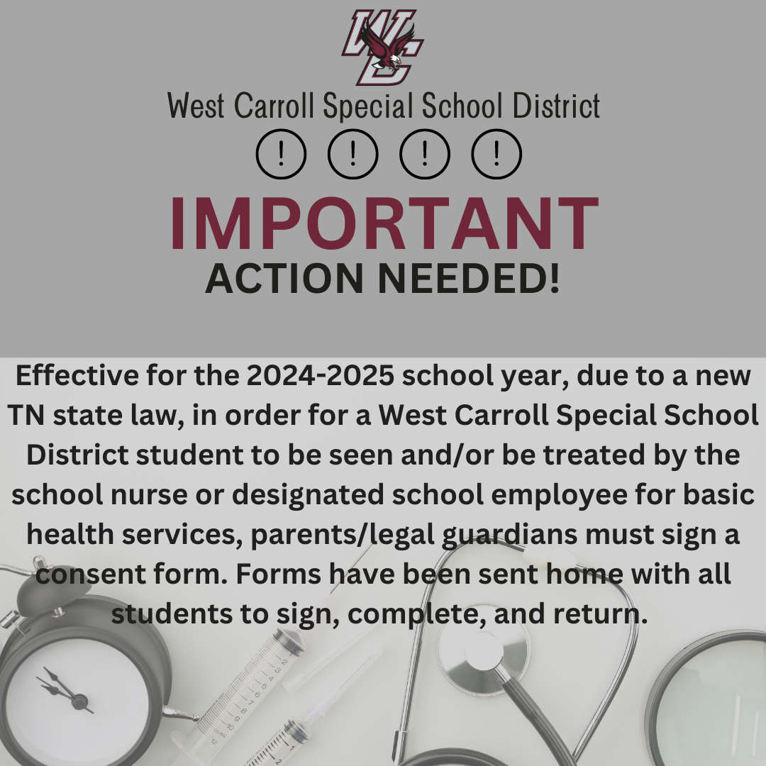 Effective for the 2024-2025 school year, due to a new TN state law, in order for a West Carroll Special School District student to be seen and/or be treated by the school nurse or designated school employee for basic health services, parents/legal guardians must sign a consent form. Forms have been sent home with all students to sign, complete, and return.