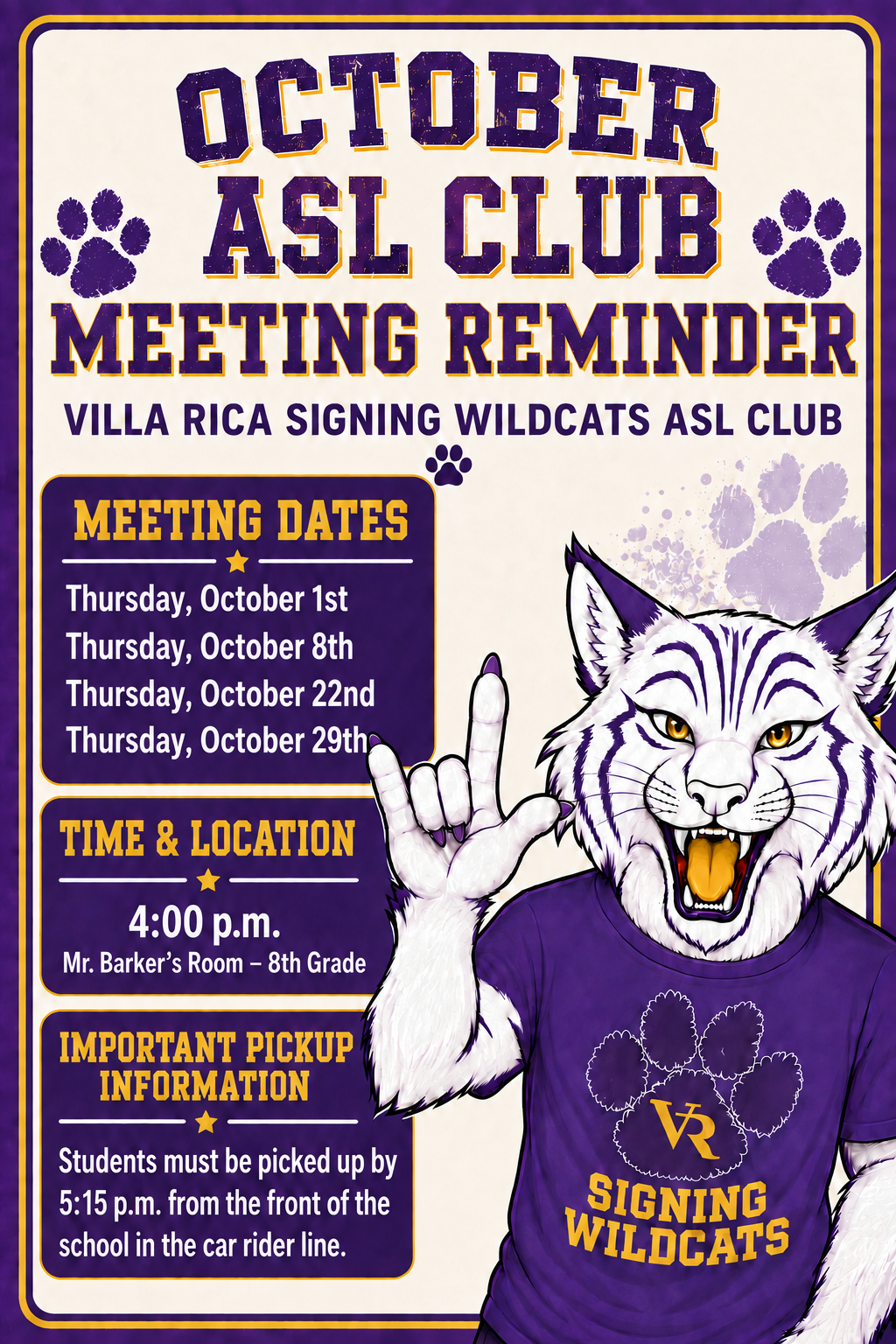 The flyer provides the schedule and details for the Villa Rica Signing Wildcats ASL Club meetings for October.  Meeting Schedule  • Dates: Thursday, October 1; Thursday, October 8; Thursday, October 22; and Thursday, October 29. • Time: 4:00 p.m. • Location: Mr. Barker's Room (8th Grade)  Pickup Information  • Time: Students must be picked up by 5:15 p.m. • Location: Front of the school in the car rider line.