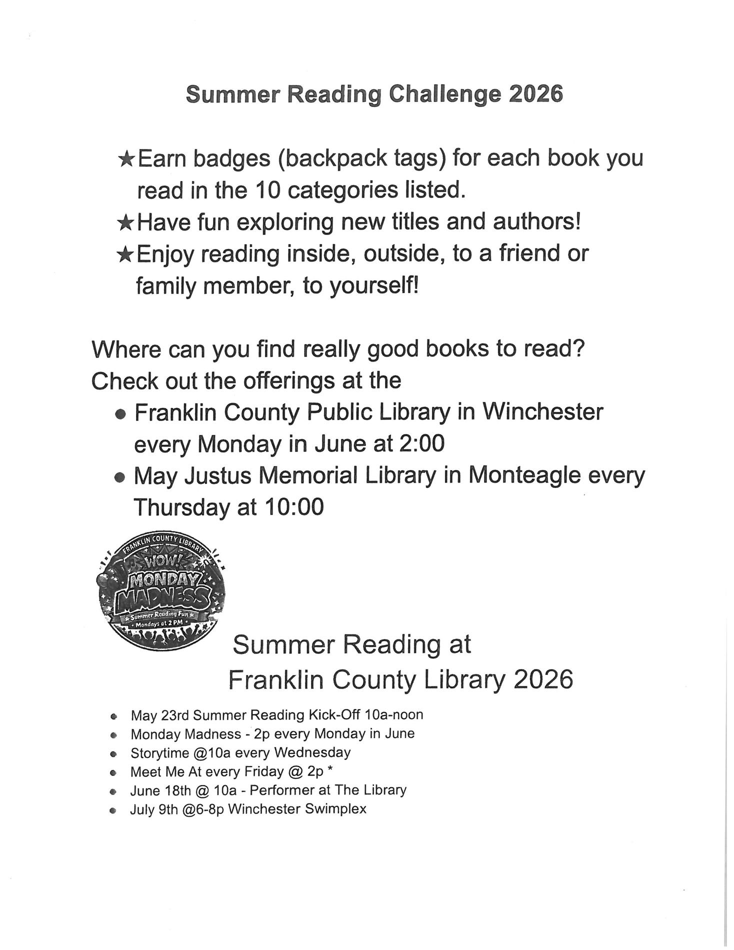 Summer Reading Challenge 2026 - Earn badges (backpack tags) for each book you read in the 10 categories listed. Have fun exploring new titles and authors! Enjoy reading inside, outside, to a friend or family memory, to yourself! Where can you find really good books to read? Check out the offerings at the Franklin County Public Library in Winchester every Monday in June at 2:00 p.m. and May Justus Memorial Library in Monteagle every Thursday at 10:00 a.m. Summer Reading at Franklin County Library 2026: May 23rd Summer Reading Kick-Off 10 a.m. to noon; Monday Madness 2:00 p.m. every Monday in June; Storytime at 10:00 a.m. every Wednesday; Meet Me At every Friday at 2:00 p.m.; June 18th at 10:00 a.m. Performer at The Library; July 9th at 6:00 p.m. to 8:00 p.m. Winchester Swimplex