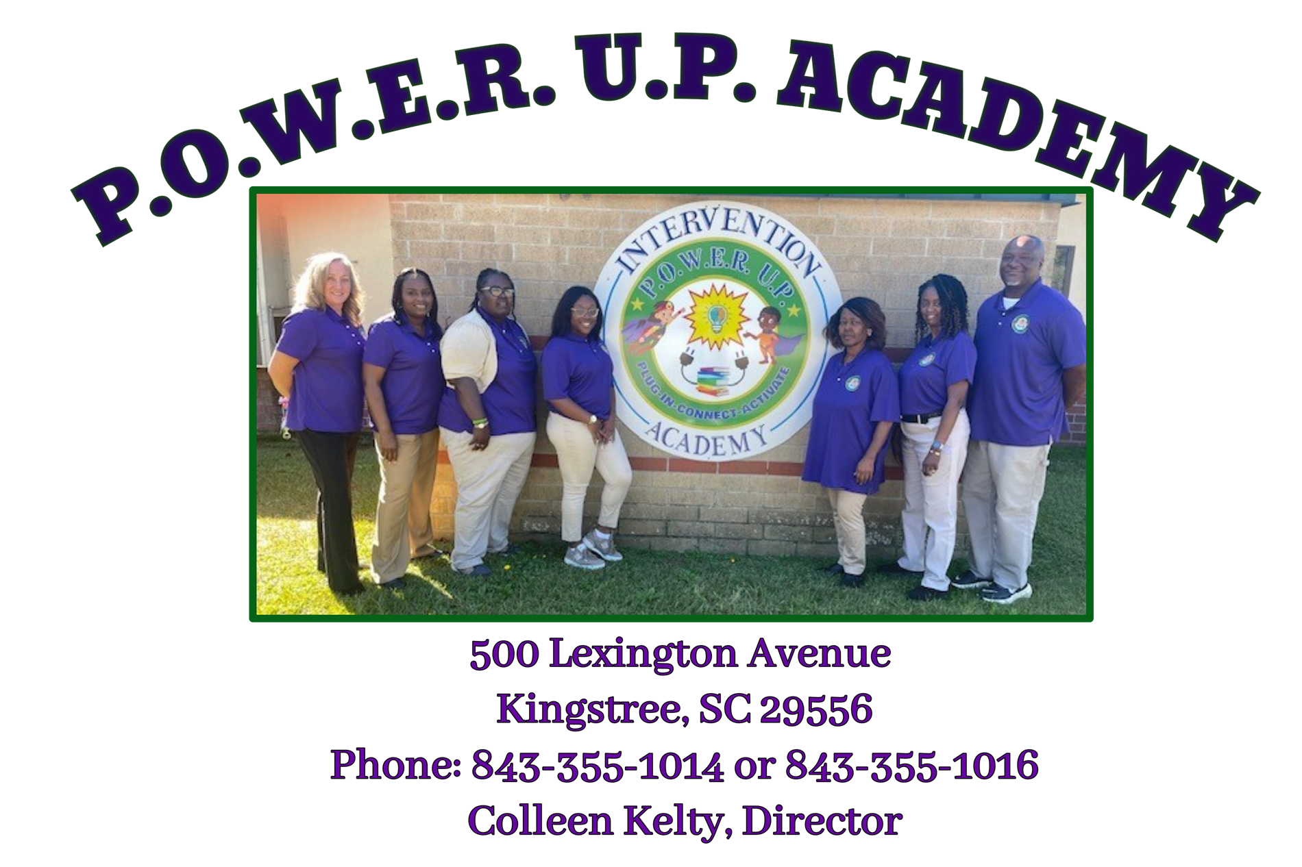 P.O.W.E.R. U.P. ACADEMY. 500 lexington avenue. kingstree, sc 29556. phone: 843-355-1014 or 843-355-1016. colleen kelty, director.  picture of employees standing in front logo 