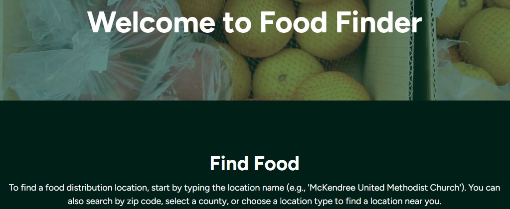 Find Food To find a food distribution location, start by typing the location name (e.g., 'McKendree United Methodist Church'). You can also search by zip code, select a county, or choose a location type to find a location near you.