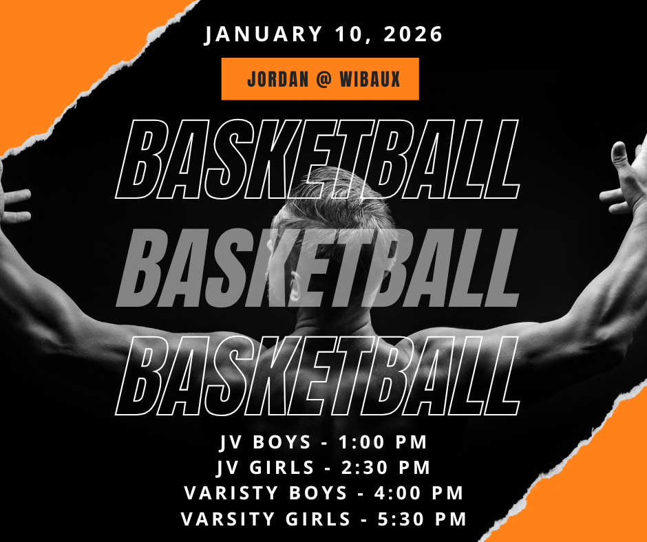 January 10, 2026 Jordan @ Wibaux Basketball Basketball Basketball JV BOys - 1:00 pm JV Girls - 2:30 pm Varsity boys - 4:00 pm Varsity Girls - 5:30 pm 
