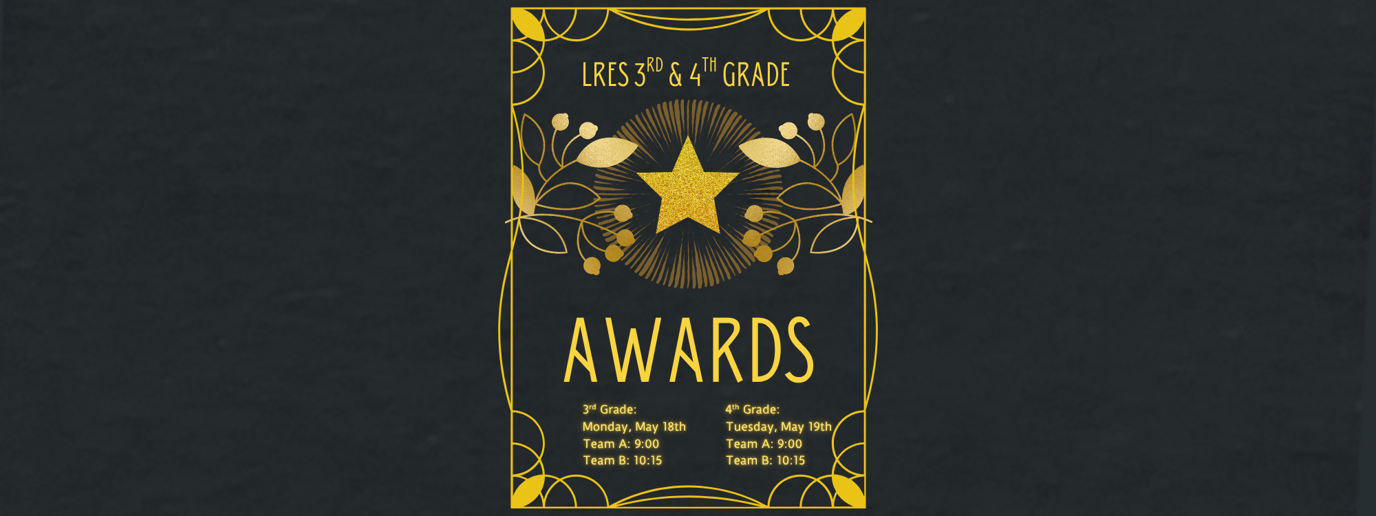 3rd awards - Monday May 18th 9:00 am Team A, 10:15 am Team B  4th Grade: Tuesday May 19th Team A, 9:00am, Team B 10:15am