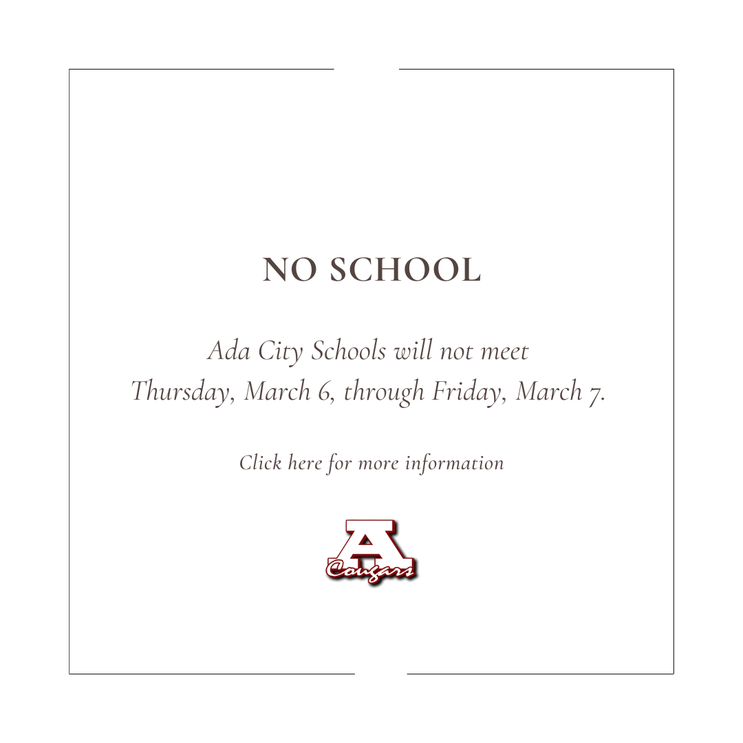 No School Ada City Schools will not meet thursday, March 6, through Friday, March 7.