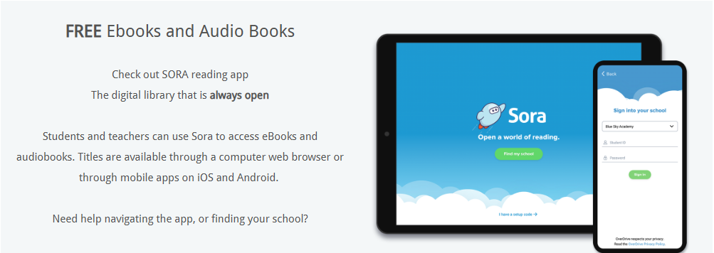 Sora is a digital reading platform that provides students and teachers with 24/7 access to a library of eBooks and audiobooks.