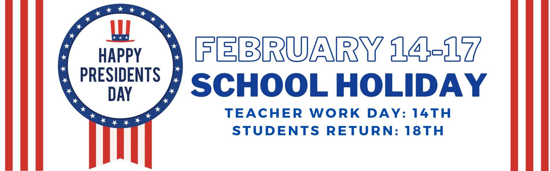 STUDENTS OUT OF SCHOOL FEBRUARY 14TH-17TH; TEACHER WORK DAY 14TH; EVERYONE RETURNS 18TH