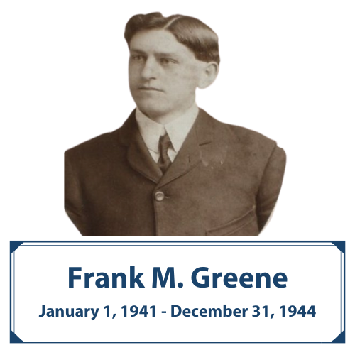 Frank M. Greene | Jan. 1, 1941 - Dec. 31, 1944