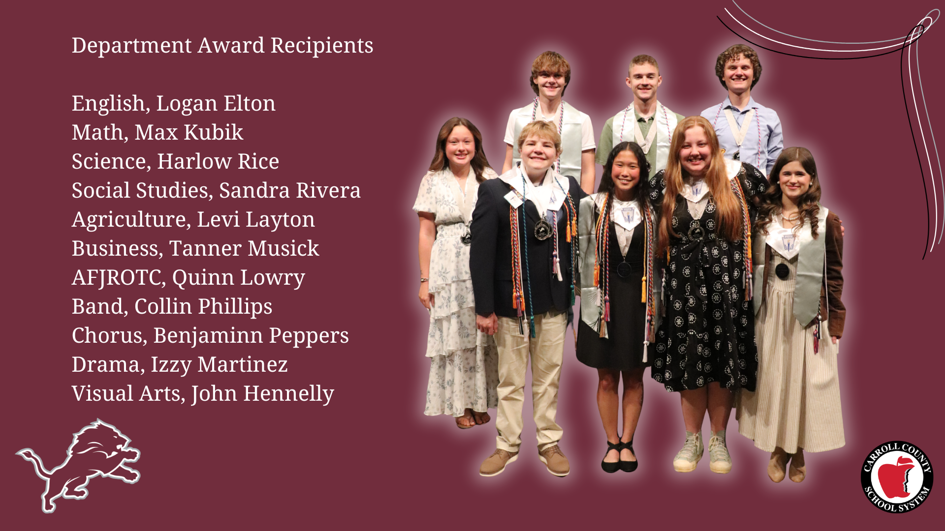 Department Award Recipients  English, Logan Elton Math, Max Kubik Science, Harlow Rice Social Studies, Sandra Rivera Agriculture, Levi Layton Business, Tanner Musick AFJROTC, Quinn Lowry Band, Collin Phillips Chorus, Benjaminn Peppers Drama, Izzy Martinez Visual Arts, John Hennelly