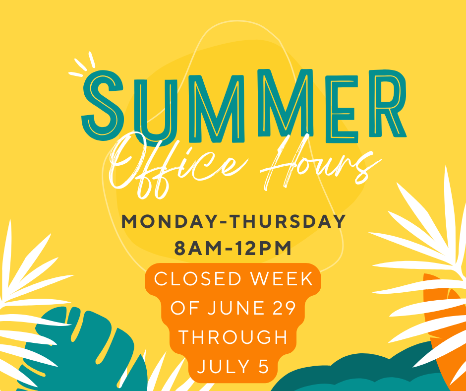 summer office hours Monday-thursday 8-12 closed week of June 29th through July 5