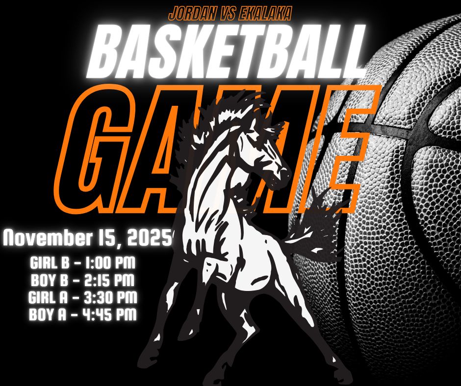 Jordan vs Ekalaka Basketball Game November 15, 2025 Girl B - 1:00 PM Boy B - 2:15 PM Girl A - 3:30 PM Boy A - 4:45 PM