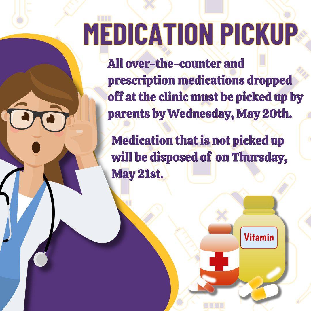 All over-the counter and prescription medications that have been dropped off at the clinic must be picked up by parents by Wednesday, May 20th. Medication that is not picked up will be disposed of on Friday, May 22nd. Contact Nurse Brown for more information.