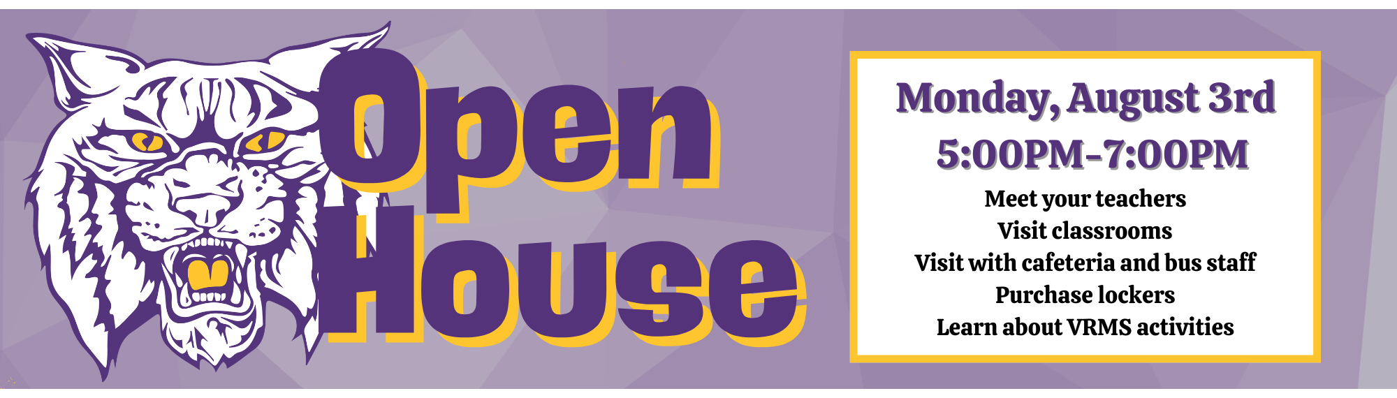 Open House: Monday, August 3rd. 5:00PM-7:00PM. Meet your teachers Visit classrooms Visit with cafeteria and bus staff Purchase lockers Learn about VRMS activities. Wildcat face clipart in background.