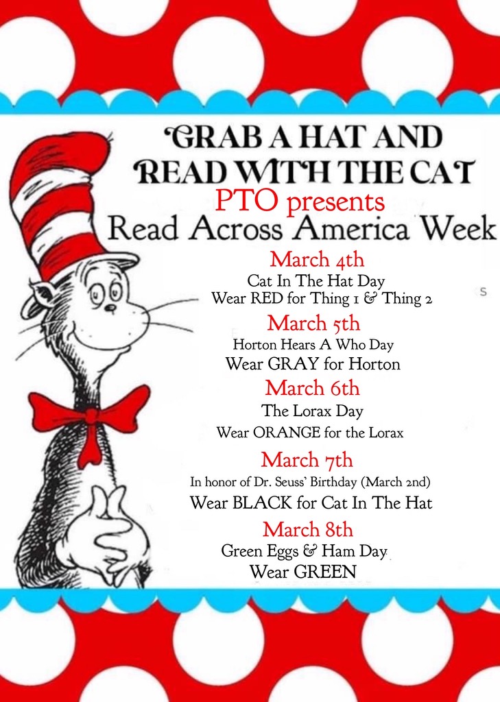Grab a hat & Read with the Cat-Read Across America Week-3/4: Cat in the Hat Day- Wear Red, 3/5: Horton Hears a Who Day-Wear Gray; 3/6: The Lorax Day-Wear Orange; 3/7: In honor of Dr. Seuss' Birthday-Wear Black; 3/8: Green Eggs & Ham Day-Wear Green